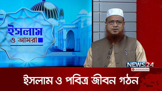 ইসলাম ও পবিত্র জীবন গঠন | ইসলাম ও আমরা | Islam o amra | News24