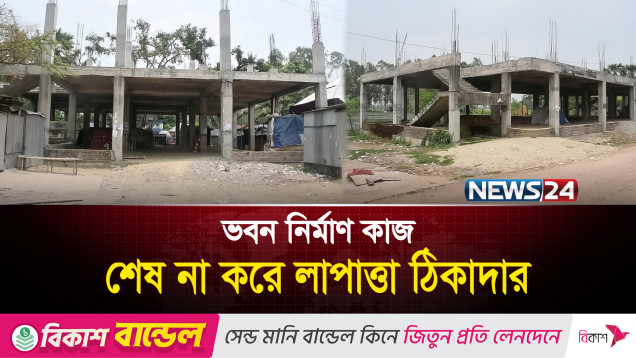 নির্মাণ কাজ শেষ না করেই লাপাত্তা ঠিকাদার | News24