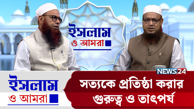 সত্যকে প্রতিষ্ঠা করার গুরুত্ব ও তাৎপর্য | ইসলাম ও আমরা | Islam O Amra | News24