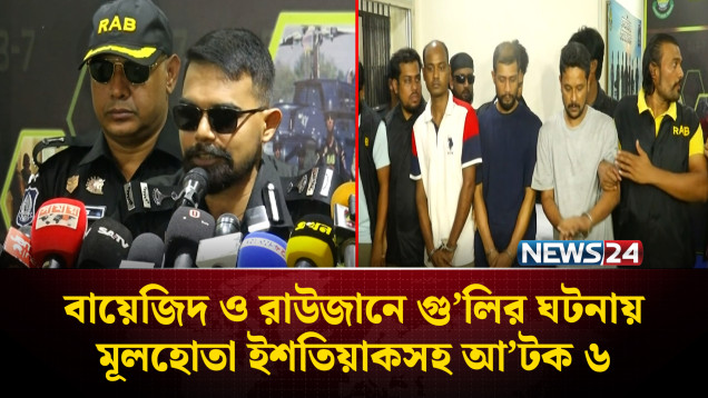 বায়েজিদ ও রাউজানে গু’লির ঘটনায় মূলহোতা ইশতিয়াকসহ আ’টক ৬ | NEWS24