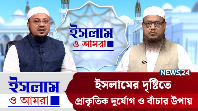 ইসলামের দৃষ্টিতে প্রাকৃতিক দুর্যোগ ও বাঁচার উপায় | ইসলাম ও আমরা | Islam O Amra | News24