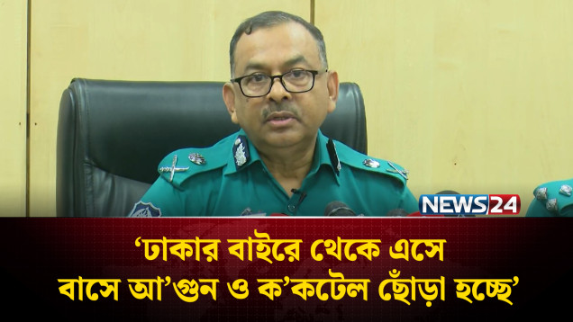 ঢাকার বাই‌রে থেকে এসে বাসে আ’গুন ও ক’কটেল ছোঁড়া হচ্ছে: ডিএমপি কমিশনার | DMP | NEWS24