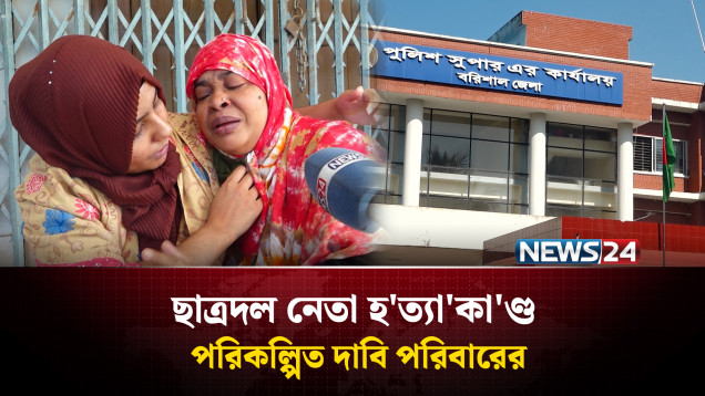 ছাত্রদল নেতা হ'ত্যা'কা'ণ্ড পরিকল্পিত দাবি পরিবারের | Barishal | News24