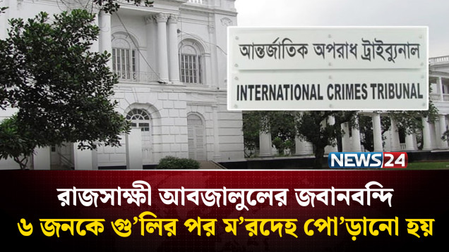 রাজসাক্ষী আবজালুলের জবানবন্দি: ৬ জনকে গু’লির পর ম’রদেহ পো’ড়ানো হয় | NEWS24