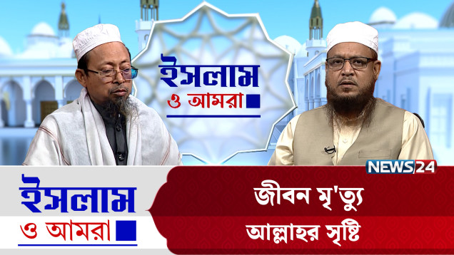 জীবন মৃ'ত্যু আল্লাহর সৃষ্টি | ইসলাম ও আমরা | Islam O Amra | News24