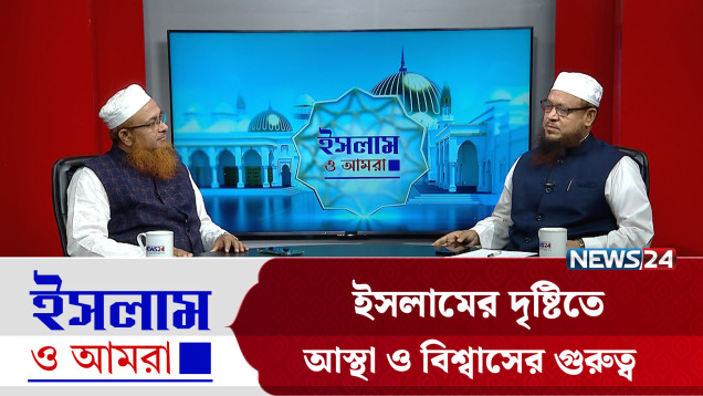 ইসলামের দৃষ্টিতে আস্থা ও বিশ্বাসের গুরুত্ব | ইসলাম ও আমরা | Islam O Amra | News24