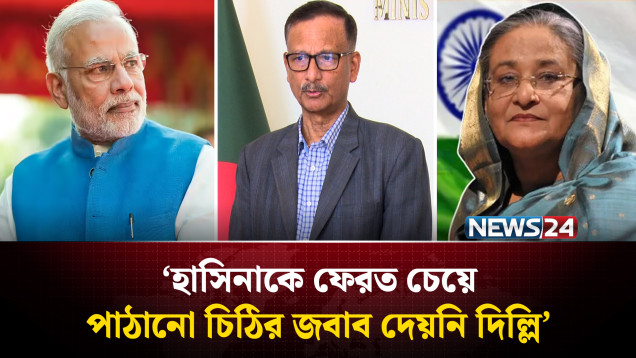 হাসিনাকে ফেরত চেয়ে পাঠানো চিঠির জবাব দেয়নি দিল্লি: পররাষ্ট্র উপদেষ্টা | NEWS24