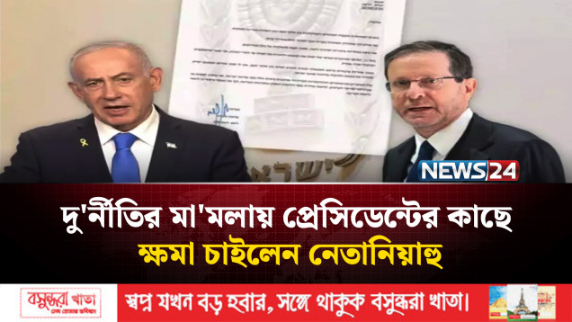 দু'র্নীতির মা'মলায় প্রেসিডেন্টের কাছে ক্ষমা চাইলেন নেতানিয়াহু | NEWS24