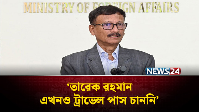 তারেক রহমান এখনও ট্রাভেল পাস চাননি: পররাষ্ট্র উপদেষ্টা | NEWS24