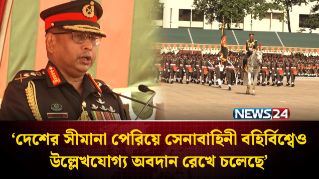 দেশের সীমানা পেরিয়ে সেনাবাহিনী বহির্বিশ্বেও উল্লেখযোগ্য অবদান রেখে চলেছে: সেনাপ্রধান | NEWS24