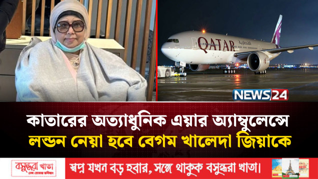 কাতারের অত্যাধুনিক এয়ার অ্যাম্বুলেন্সে লন্ডন নেয়া হবে বেগম খালেদা জিয়াকে | NEWS24