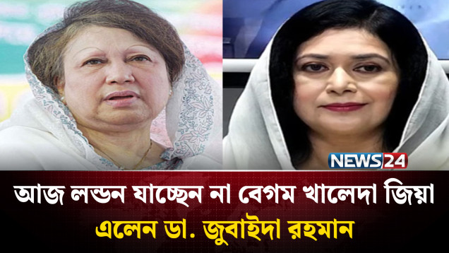 আজ লন্ডন যাচ্ছেন না বেগম খালেদা জিয়া, এলেন ডা. জুবাইদা রহমান | NEWS24