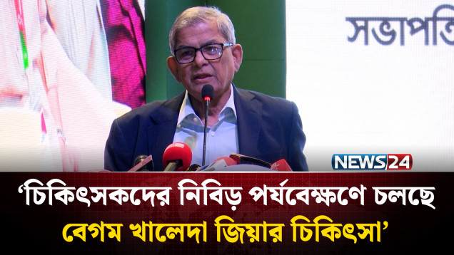 চিকিৎসকদের নিবিড় পর্যবেক্ষণে চলছে বেগম খালেদা জিয়ার চিকিৎসা: মির্জা ফখরুল | NEWS24