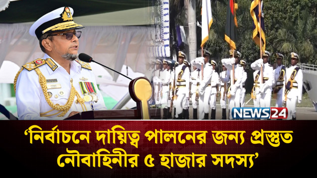 নির্বাচনে দায়িত্ব পালনের জন্য প্রস্তুত নৌবাহিনীর ৫ হাজার সদস্য: নৌবাহিনী প্রধান | Navy | NEWS24