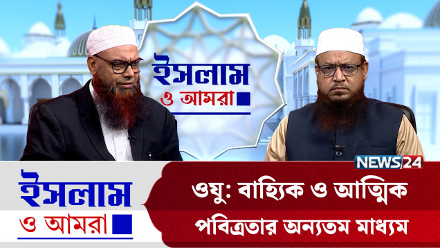 ওযু: বাহ্যিক ও আত্মিক পবিত্রতার অন্যতম মাধ্যম | ইসলাম ও আমরা | Islam O Amra | News24