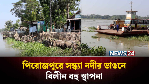 পিরোজপুরে সন্ধ্যা নদীর ভাঙনে বিলীন বহু স্থাপনা | NEWS24