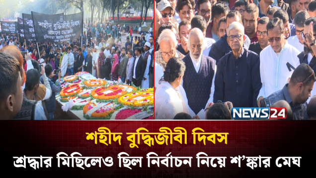 শহীদ বুদ্ধিজীবী দিবস: শ্রদ্ধার মিছিলেও ছিল নির্বাচন নিয়ে শ’ঙ্কার মেঘ | NEWS24