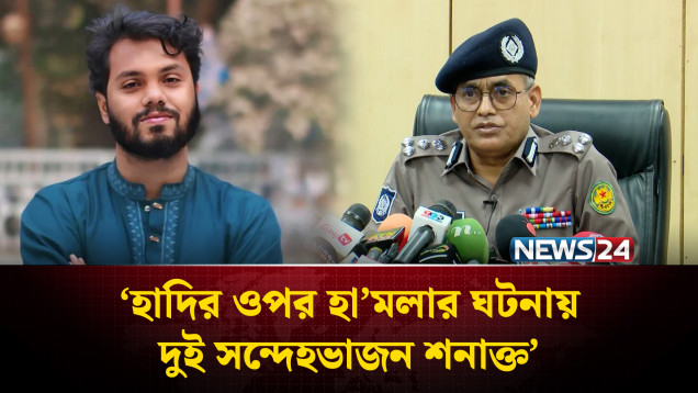 হাদির ওপর হা'মলার ঘটনায় দুই সন্দেহভাজন শনাক্ত: পুলিশ | NEWS24