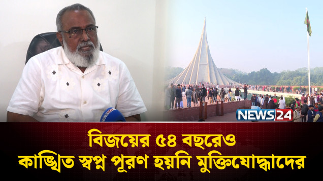বিজয়ের ৫৪ বছরেও কাঙ্খিত স্বপ্ন পূরণ হয়নি মুক্তিযো'দ্ধাদের | News24