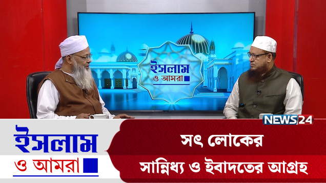 সৎ লোকের সান্নিধ্য ও ইবাদতের আগ্রহ | ইসলাম ও আমরা | Islam O Amra | News24