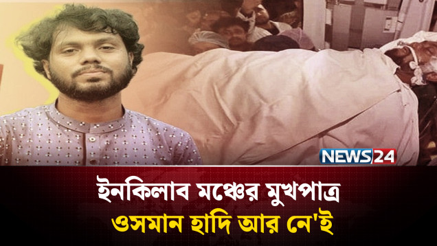 ইনকিলাব মঞ্চের মুখপাত্র ওসমান হাদি আর নে'ই | Usman Hadi | NEWS24