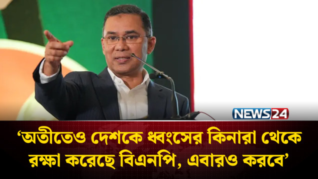অতীতেও দেশকে ধ্বং’সের কিনারা থেকে রক্ষা করেছে বিএনপি, এবারও করবে: তারেক রহমান | NEWS24