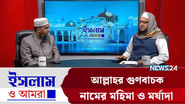 আল্লাহর গুণবাচক নামের মহিমা ও মর্যাদা | ইসলাম ও আমরা | Islam O Amra | News24