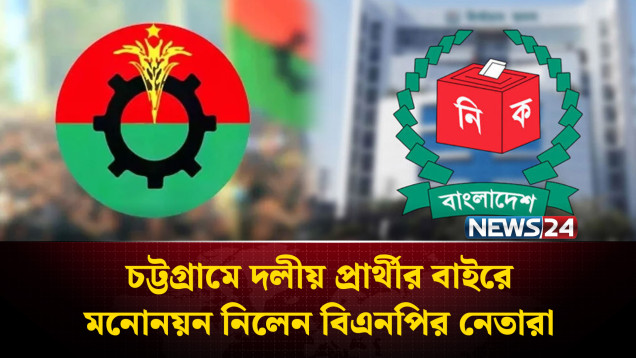 চট্টগ্রামে দলীয় প্রার্থীর বাইরে মনোনয়ন নিলেন বিএনপির নেতারা | BNP | NEWS24
