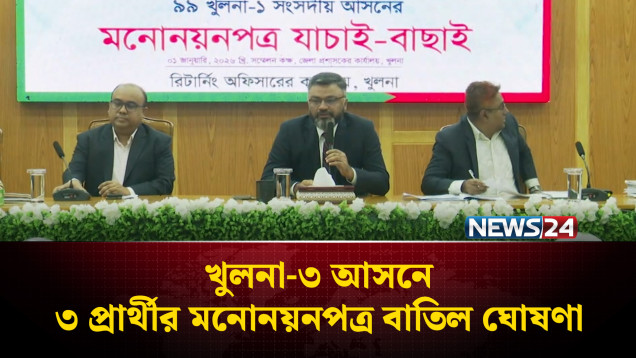 খুলনা-৩ আসনে ৩ প্রার্থীর মনোনয়নপত্র বাতিল ঘোষণা | Khulna | NEWS24