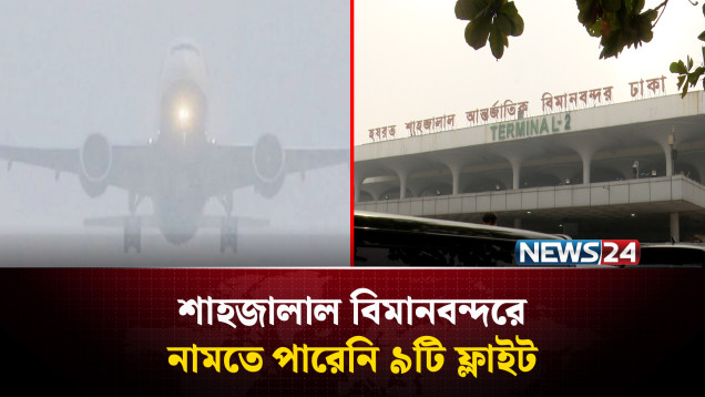 ঘন কুয়াশার কারণে, শাহজালাল বিমানবন্দরে নামতে পারেনি ৯টি ফ্লাইট | NEWS24