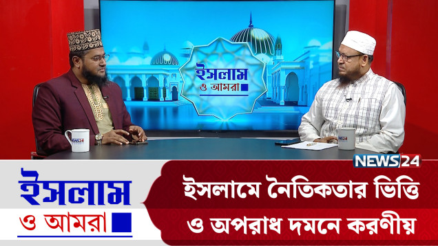 ইসলামে নৈতিকতার ভিত্তি ও অপরাধ দমনে করণীয় | ইসলাম ও আমরা | Islam O Amra | News24