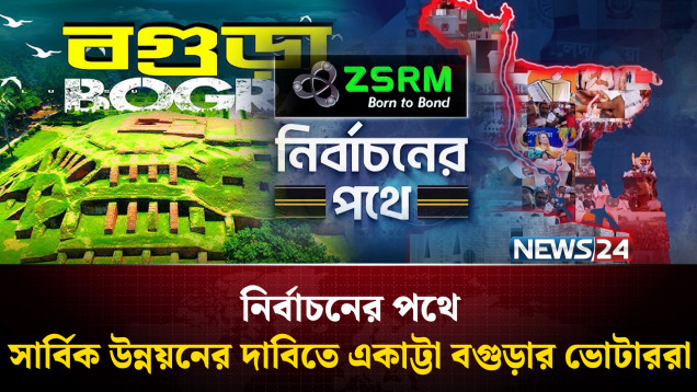 সার্বিক উন্নয়নের দাবিতে একাট্টা বগুড়া-৫ আসনের ভোটাররা | ZSRM | নির্বাচনের পথে | NEWS24