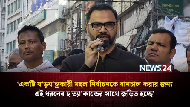 ‘একটি ষ'ড়য'ন্ত্রকারী মহল নির্বাচনকে বানচাল করার জন্য হ'ত্যা'কান্ডের সাথে জড়িত হচ্ছে’ | NEWS24