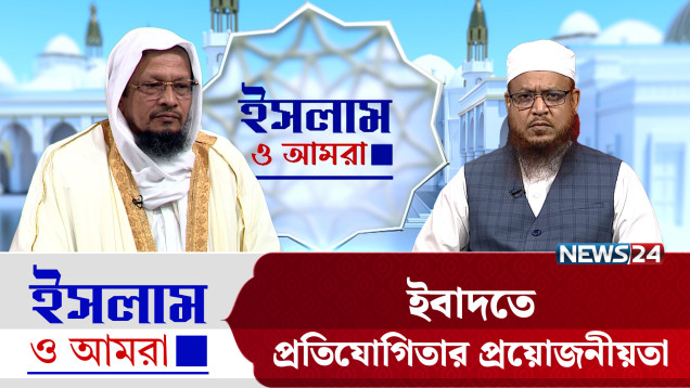 ইবাদতে প্রতিযোগিতার প্রয়োজনীয়তা | ইসলাম ও আমরা | Islam O Amra | News24