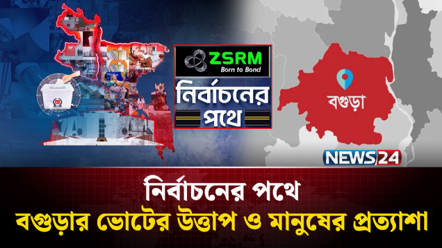 বগুড়ার ভোটের উত্তাপ ও মানুষের প্রত্যাশা | ZSRM | নির্বাচনের পথে | NEWS24