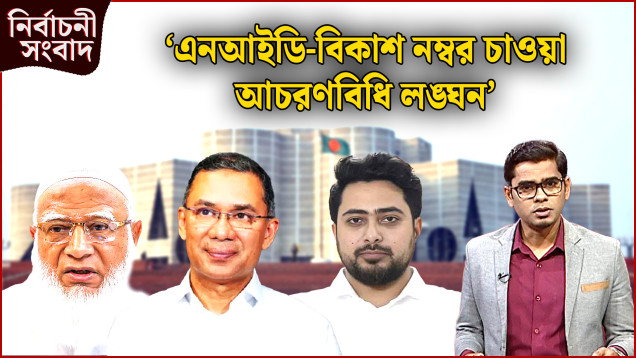 ‘এনআইডি-বিকাশ নম্বর চাওয়া আচরণবিধি লঙ্ঘন’ | নির্বাচনী সংবাদ | NEWS24