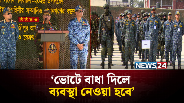 সুষ্ঠু নির্বাচনের স্বার্থে আইনশৃঙ্খলা রক্ষায় বদ্ধপরিকর: তিন বাহিনী প্রধানরা | NEWS24