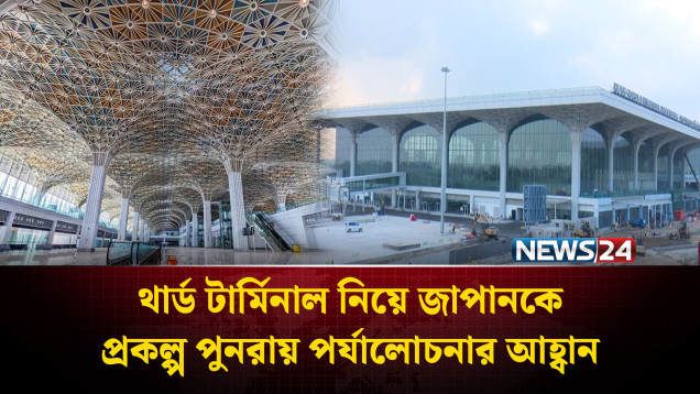 থার্ড টার্মিনাল নিয়ে জাপানকে প্রকল্প পুনরায় পর্যালোচনার আহ্বান বাংলাদেশের | NEWS24