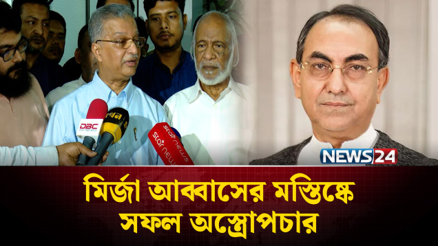 মির্জা আব্বাসের মস্তিষ্কে সফল অস্ত্রোপচার | Mirza Abbas | NEWS24