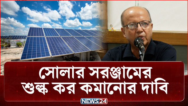 সোলার সরঞ্জামের শুল্ক কর কমানোর দাবি | Solar | NEWS24