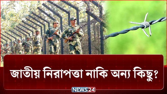 সীমান্তে ভারতের এ আচরণ, জাতীয় নিরাপত্তা নাকি অন্য কিছু? | Border | BD-India | NEWS24