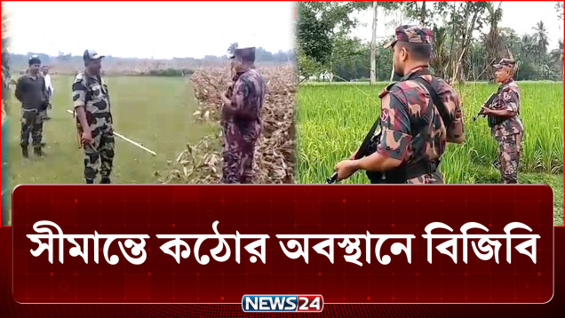 সীমান্তে কঠোর অবস্থানে বিজিবি, জোরদার করা হয়েছে টহল | Border | NEWS24