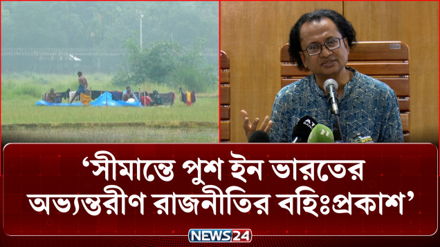 সীমান্তে পুশ ইন ভারতের অভ্যন্তরীণ রাজনীতির বহিঃপ্রকাশ: ড. জাহেদ | Border Push In | NEWS24