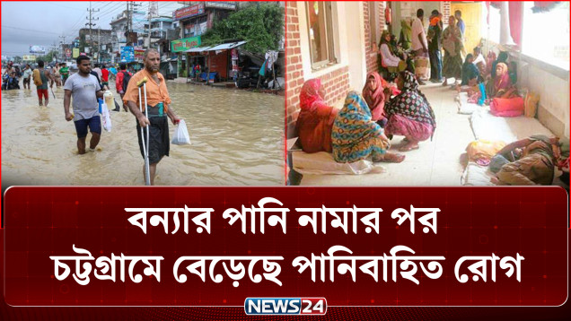 বন্যার পানি নামার পর চট্টগ্রামে বেড়েছে পানিবাহিত রোগ | Waterborne Diseases | News24