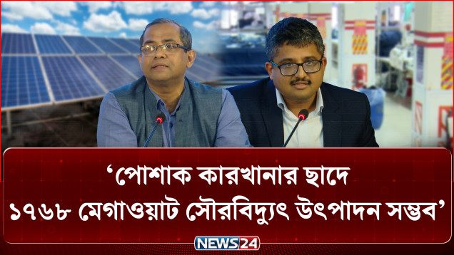 পোশাক কারখানার ছাদে ১৭৬৮ মেগাওয়াট সৌরবিদ্যুৎ উৎপাদন সম্ভব: সিপিডি | Solar Powe | NEWS24 Business