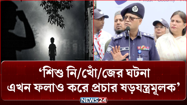 শি/শু নি/খোঁ/জে/র ঘটনা এখন ফলাও করে প্রচার ষ/ড়য/ন্ত্র/মূলক: আইজিপি | Police | NEWS24