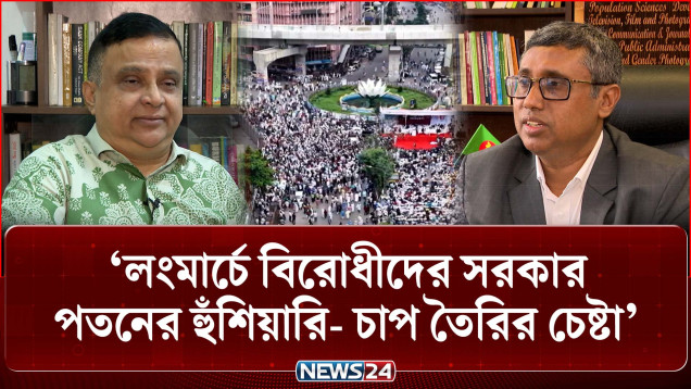 লংমার্চে বিরোধীদের সরকার পতনের হুঁশিয়ারি- চাপ তৈরির চেষ্টা: বিশ্লেষক | Politics | NEWS24