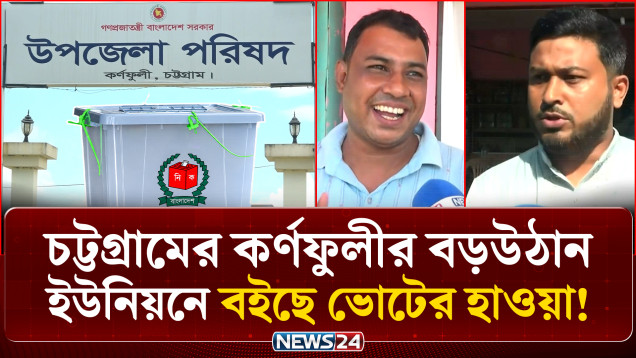 সরগরম চট্টগ্রামের কর্ণফুলীর বড়উঠান ইউনিয়নে ভোটের রাজনীতি | UP Election | NEWS24
