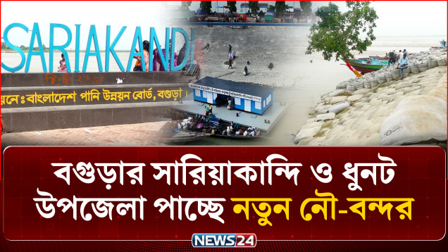 বগুড়ার সারিয়াকান্দি ও ধুনট উপজেলা পাচ্ছে নতুন নৌ-বন্দর | River Port | NEWS24