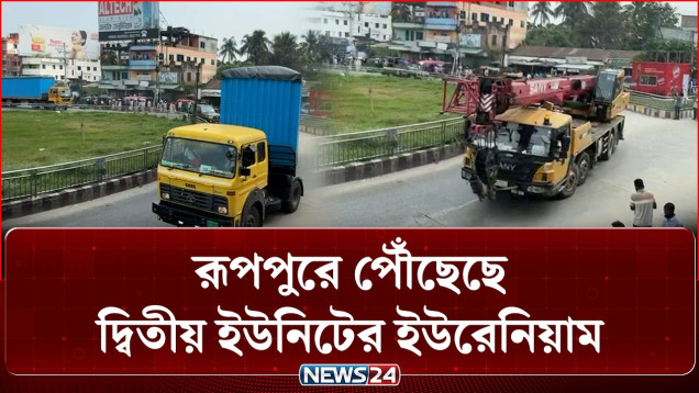 রূপপুরে পৌঁছেছে দ্বিতীয় ইউনিটের ইউরেনিয়াম | NEWS24